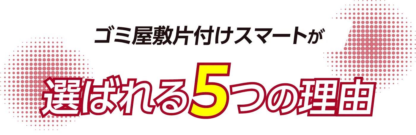 ゴミ屋敷片付けスマートが選ばれる5つの理由